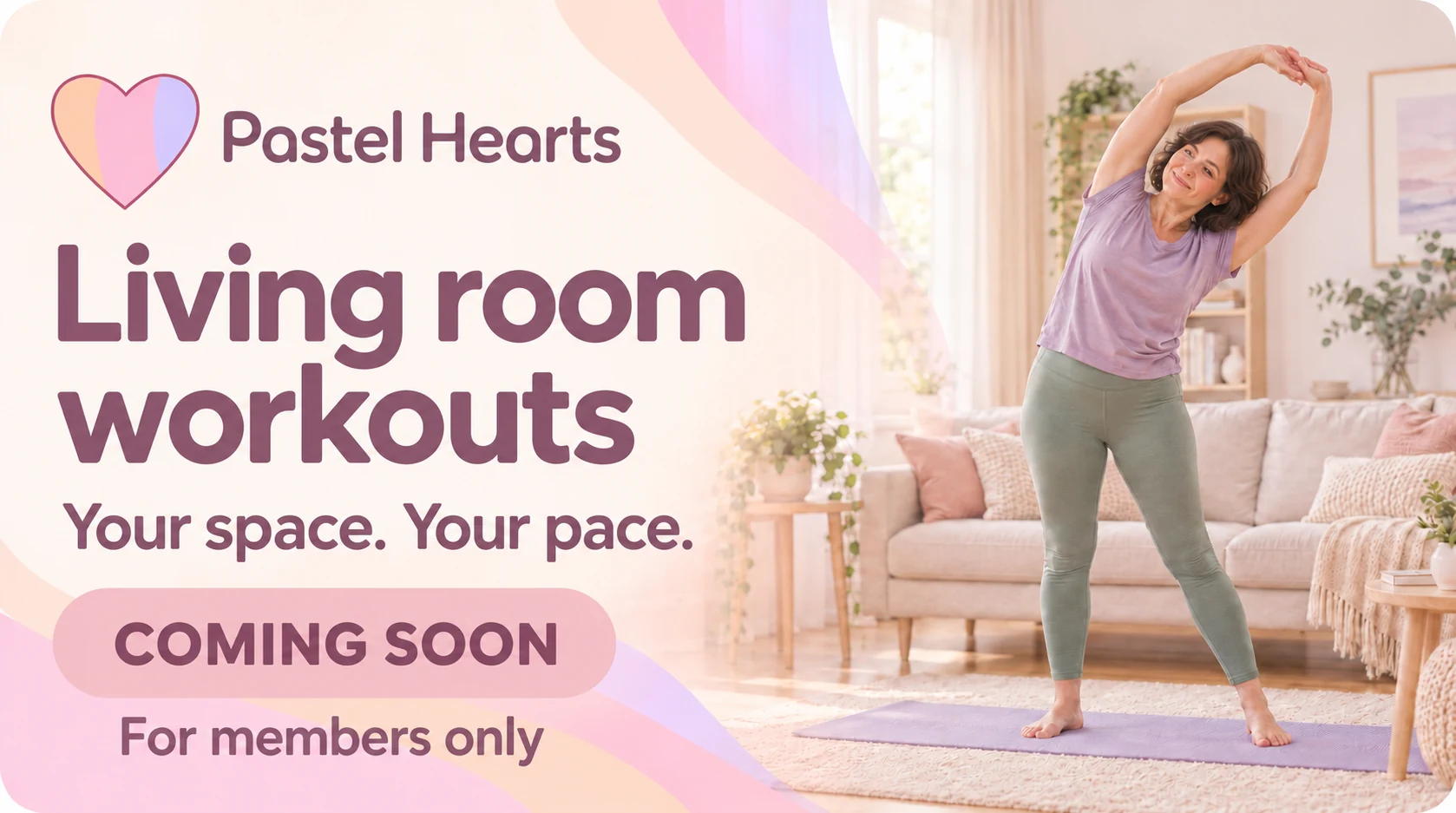 Pastel Hearts. Living room workouts. Your space. Your pace. Coming soon. For members only. A woman stretching in a pastel living room.